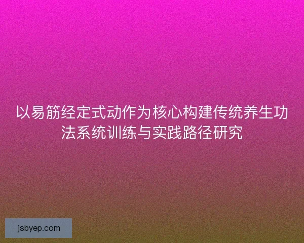 以易筋经定式动作为核心构建传统养生功法系统训练与实践路径研究